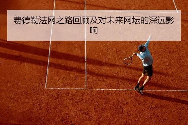 费德勒法网之路回顾及对未来网坛的深远影响