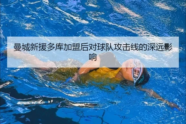 曼城新援多库加盟后对球队攻击线的深远影响